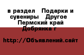  в раздел : Подарки и сувениры » Другое . Пермский край,Добрянка г.